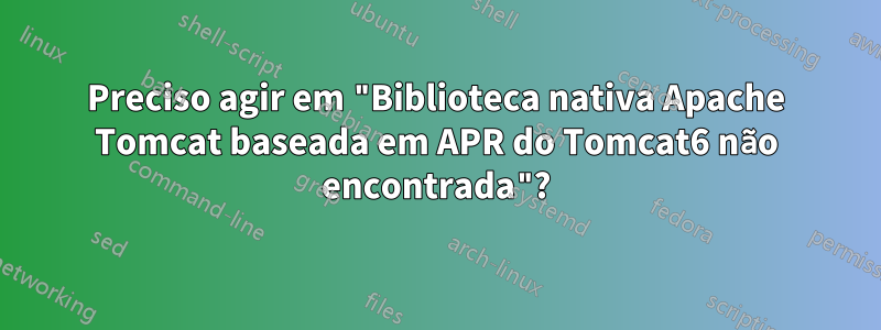 Preciso agir em "Biblioteca nativa Apache Tomcat baseada em APR do Tomcat6 não encontrada"?