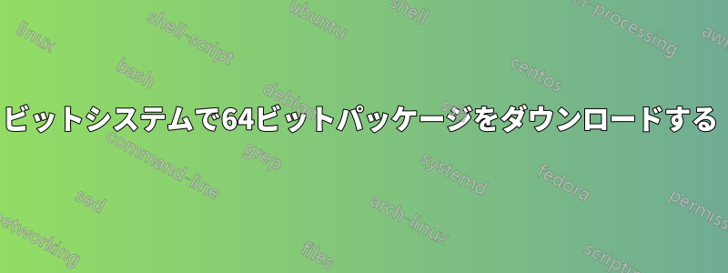 32ビットシステムで64ビットパッケージをダウンロードする