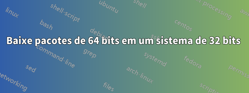 Baixe pacotes de 64 bits em um sistema de 32 bits