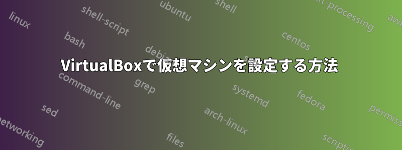 VirtualBoxで仮想マシンを設定する方法