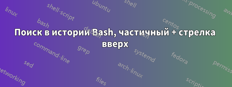 Поиск в истории Bash, частичный + стрелка вверх