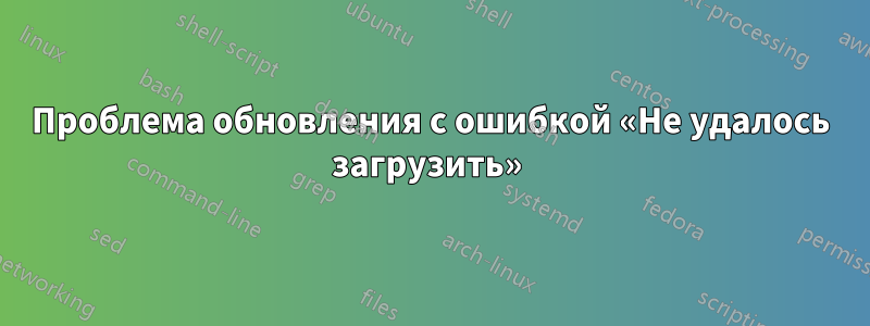 Проблема обновления с ошибкой «Не удалось загрузить» 