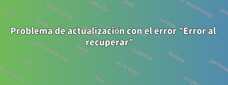 Problema de actualización con el error "Error al recuperar" 