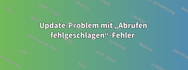 Update-Problem mit „Abrufen fehlgeschlagen“-Fehler 