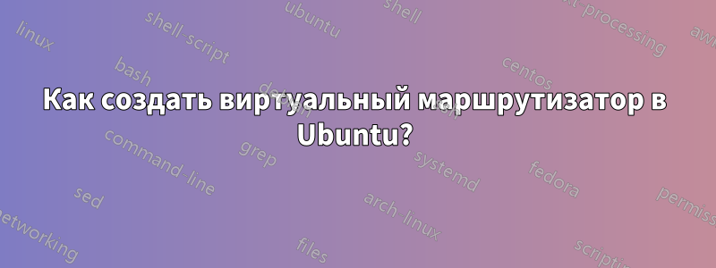 Как создать виртуальный маршрутизатор в Ubuntu?