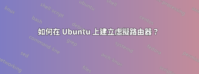 如何在 Ubuntu 上建立虛擬路由器？