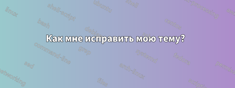 Как мне исправить мою тему? 