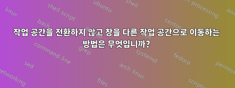 작업 공간을 전환하지 않고 창을 다른 작업 공간으로 이동하는 방법은 무엇입니까?