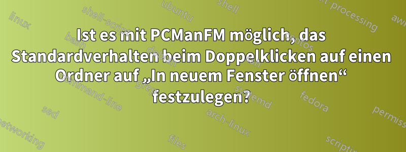 Ist es mit PCManFM möglich, das Standardverhalten beim Doppelklicken auf einen Ordner auf „In neuem Fenster öffnen“ festzulegen?