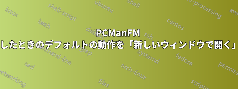 PCManFM でフォルダーをダブルクリックしたときのデフォルトの動作を「新しいウィンドウで開く」に設定することは可能ですか?