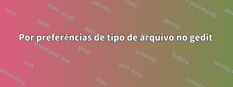 Por preferências de tipo de arquivo no gedit