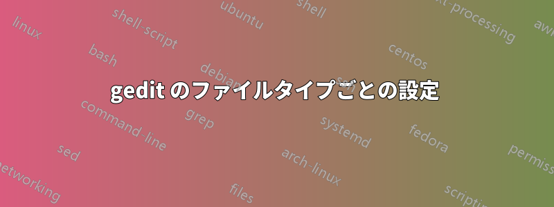 gedit のファイルタイプごとの設定