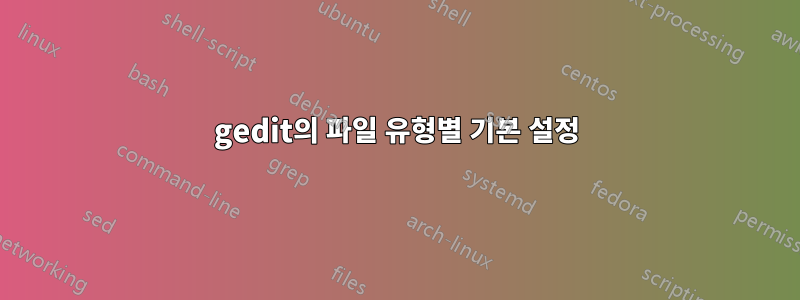 gedit의 파일 유형별 기본 설정