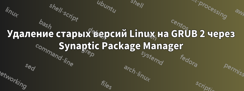 Удаление старых версий Linux на GRUB 2 через Synaptic Package Manager