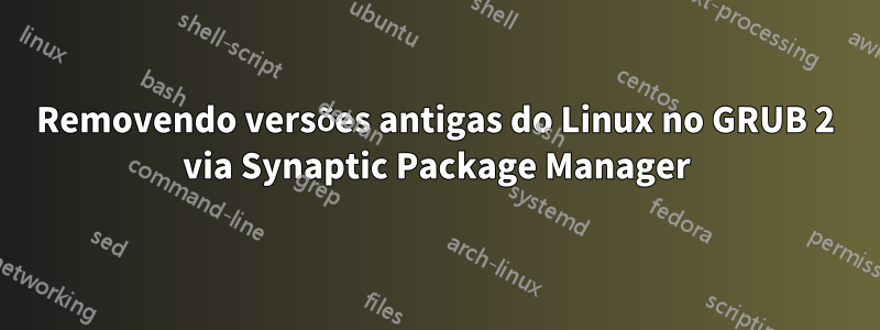 Removendo versões antigas do Linux no GRUB 2 via Synaptic Package Manager