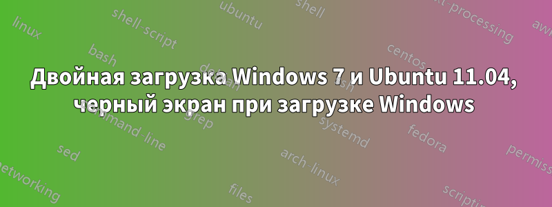 Двойная загрузка Windows 7 и Ubuntu 11.04, черный экран при загрузке Windows