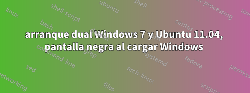 arranque dual Windows 7 y Ubuntu 11.04, pantalla negra al cargar Windows