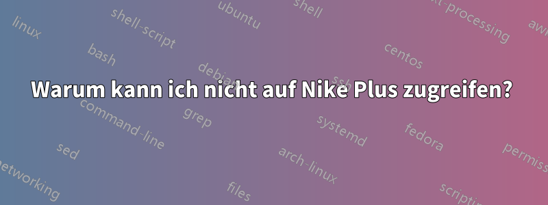 Warum kann ich nicht auf Nike Plus zugreifen?