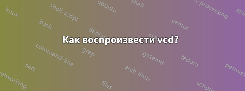 Как воспроизвести vcd? 