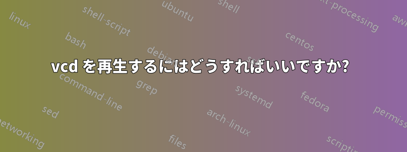 vcd を再生するにはどうすればいいですか? 