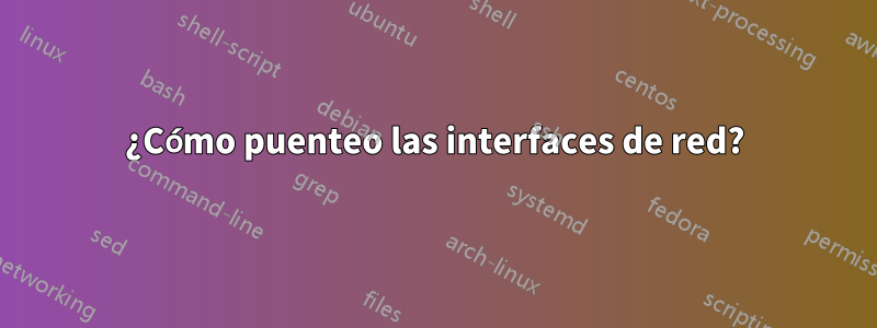 ¿Cómo puenteo las interfaces de red?