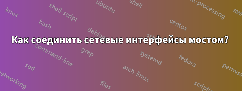 Как соединить сетевые интерфейсы мостом?