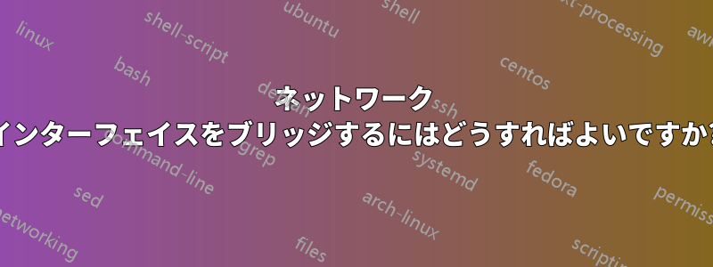 ネットワーク インターフェイスをブリッジするにはどうすればよいですか?