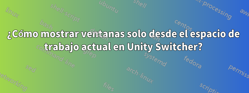 ¿Cómo mostrar ventanas solo desde el espacio de trabajo actual en Unity Switcher?