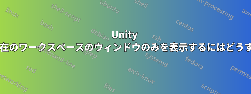 Unity スイッチャーで現在のワークスペースのウィンドウのみを表示するにはどうすればよいですか?