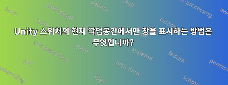 Unity 스위처의 현재 작업공간에서만 창을 표시하는 방법은 무엇입니까?