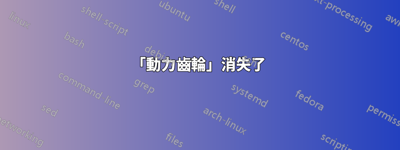 「動力齒輪」消失了