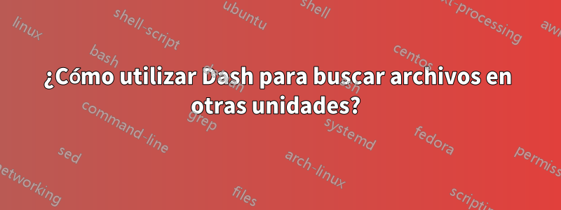 ¿Cómo utilizar Dash para buscar archivos en otras unidades? 