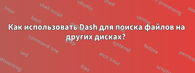 Как использовать Dash для поиска файлов на других дисках? 