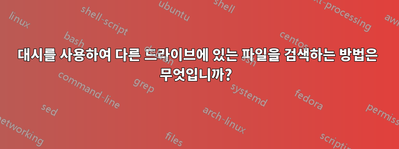 대시를 사용하여 다른 드라이브에 있는 파일을 검색하는 방법은 무엇입니까? 