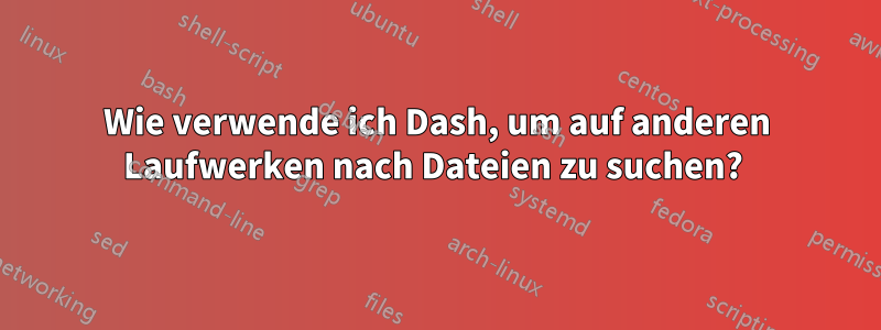 Wie verwende ich Dash, um auf anderen Laufwerken nach Dateien zu suchen? 