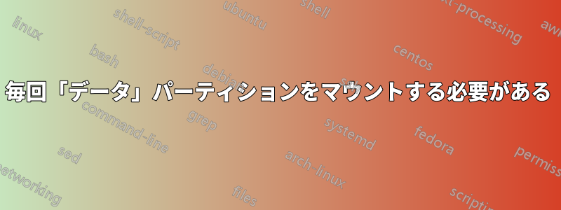 毎回「データ」パーティションをマウントする必要がある