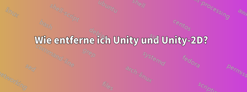 Wie entferne ich Unity und Unity-2D? 