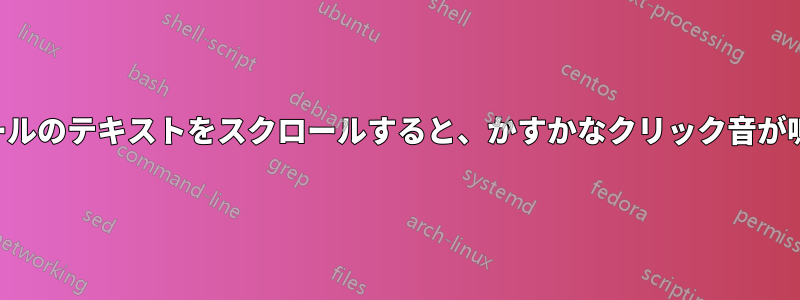 コンソールのテキストをスクロールすると、かすかなクリック音が鳴ります