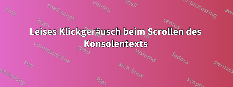 Leises Klickgeräusch beim Scrollen des Konsolentexts