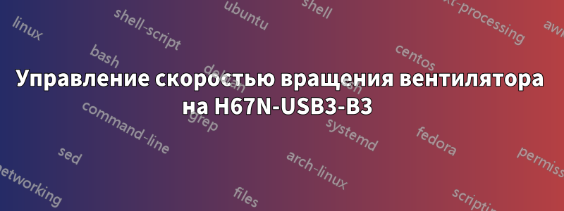 Управление скоростью вращения вентилятора на H67N-USB3-B3 