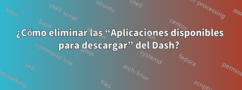 ¿Cómo eliminar las “Aplicaciones disponibles para descargar” del Dash? 