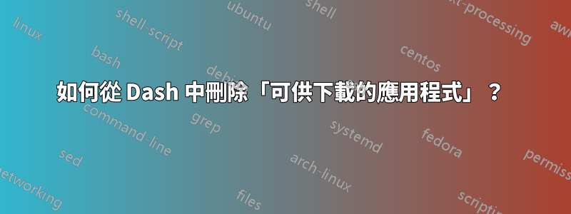 如何從 Dash 中刪除「可供下載的應用程式」？ 