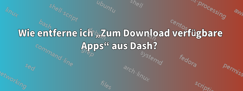 Wie entferne ich „Zum Download verfügbare Apps“ aus Dash? 