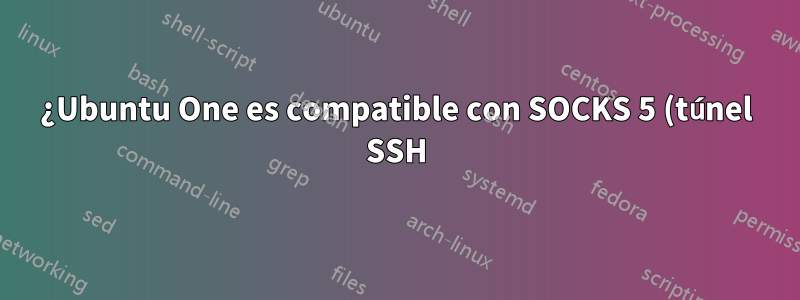 ¿Ubuntu One es compatible con SOCKS 5 (túnel SSH)?