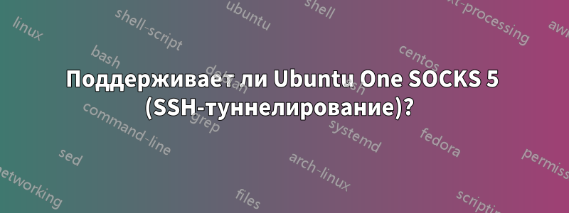 Поддерживает ли Ubuntu One SOCKS 5 (SSH-туннелирование)? 