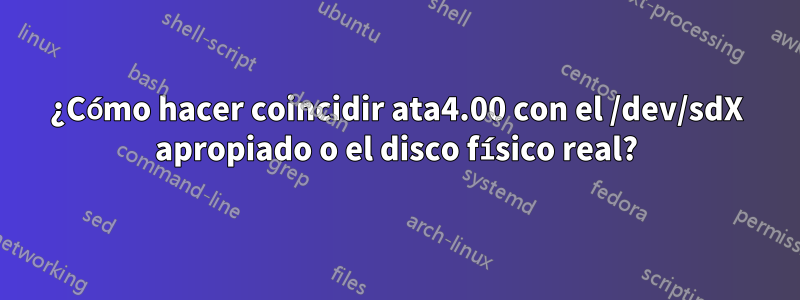 ¿Cómo hacer coincidir ata4.00 con el /dev/sdX apropiado o el disco físico real?