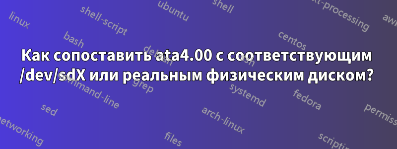 Как сопоставить ata4.00 с соответствующим /dev/sdX или реальным физическим диском?