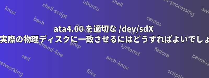 ata4.00 を適切な /dev/sdX または実際の物理ディスクに一致させるにはどうすればよいでしょうか?