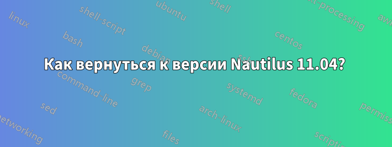 Как вернуться к версии Nautilus 11.04?