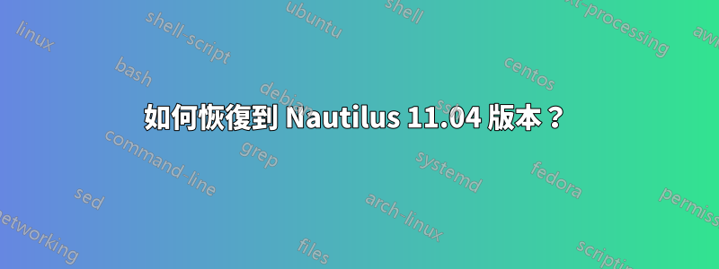 如何恢復到 Nautilus 11.04 版本？